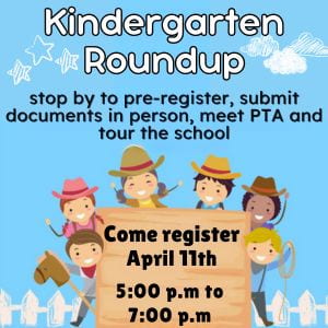 Kindergarten Roundup stop by to pre-register, submit documents in person, meet PTA and tour the school Come register April 11th 5:0 pm to 7:00 pm